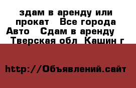 здам в аренду или прокат - Все города Авто » Сдам в аренду   . Тверская обл.,Кашин г.